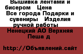 Вышивка лентами и бисером › Цена ­ 25 000 - Все города Подарки и сувениры » Изделия ручной работы   . Ненецкий АО,Верхняя Пеша д.